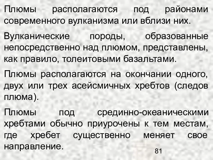 Плюмы располагаются под районами современного вулканизма или вблизи них. Вулканические породы,