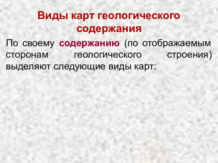 Виды карт геологического содержания По своему содержанию (по отображаемым сторонам геологического строения) выделяют следующие виды карт: