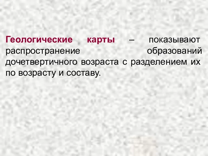 Геологические карты – показывают распространение образований дочетвертичного возраста с разделением их по возрасту и составу.