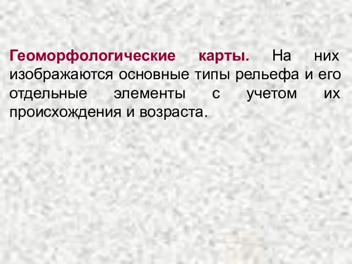 Геоморфологические карты. На них изображаются основные типы рельефа и его отдельные