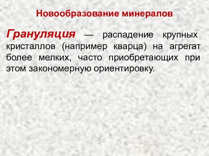 Грануляция — распадение крупных кристаллов (например кварца) на агрегат более мелких,