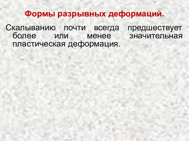 Формы разрывных деформаций. Скалыванию почти всегда предшествует более или менее значительная пластическая деформация.