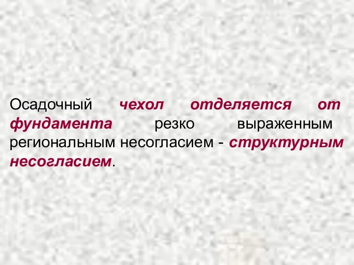 Осадочный чехол отделяется от фундамента резко выраженным региональным несогласием - структурным несогласием.