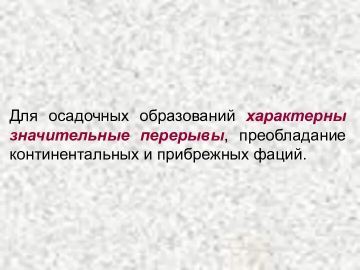 Для осадочных образований характерны значительные перерывы, преобладание континентальных и прибрежных фаций.