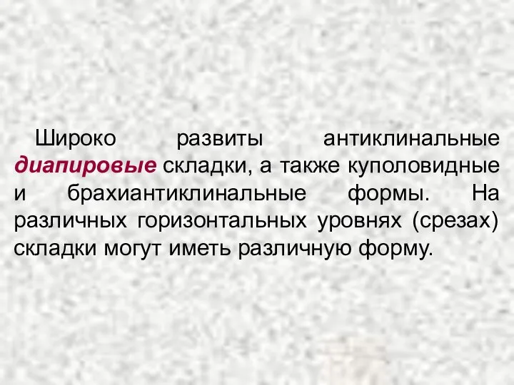 Широко развиты антиклинальные диапировые складки, а также куполовидные и брахиантиклинальные формы.