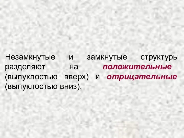 Незамкнутые и замкнутые структуры разделяют на положительные (выпуклостью вверх) и отрицательные (выпуклостью вниз).