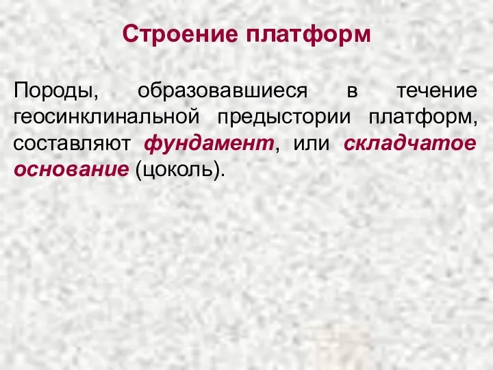 Строение платформ Породы, образовавшиеся в течение геосинклинальной предыстории платформ, составляют фундамент, или складчатое основание (цоколь).