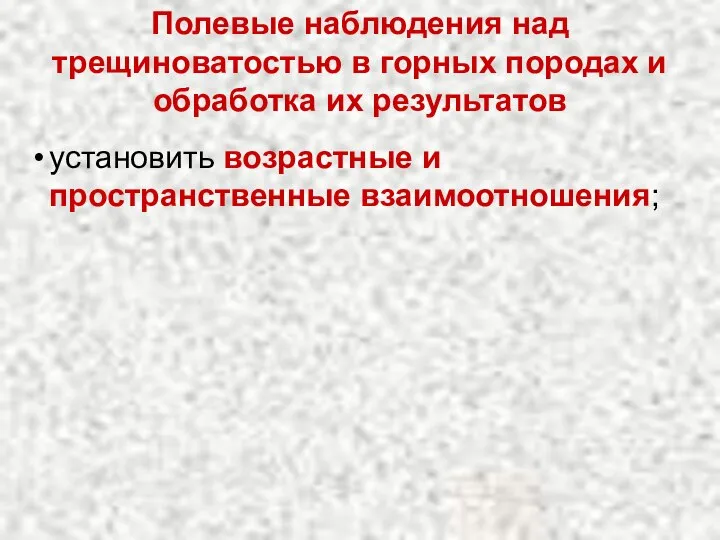 установить возрастные и пространственные взаимоотношения; Полевые наблюдения над трещиноватостью в горных породах и обработка их результатов