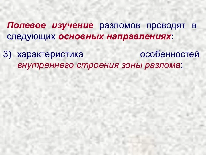 Полевое изучение разломов проводят в следующих основных направлениях: характеристика особенностей внутреннего строения зоны разлома;