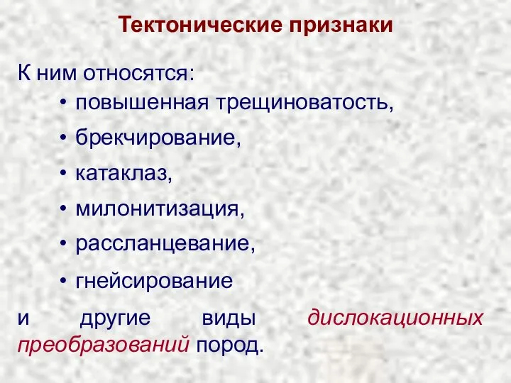 Тектонические признаки К ним относятся: повышенная трещиноватость, брекчирование, катаклаз, милонитизация, рассланцевание,