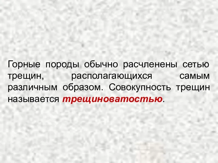 Горные породы обычно расчленены сетью трещин, располагающихся самым различным образом. Совокупность трещин называется трещиноватостью.