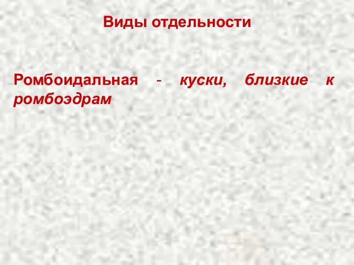 Виды отдельности Ромбоидальная - куски, близкие к ромбоэдрам