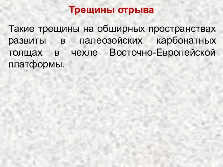 Такие трещины на обширных пространствах развиты в палеозойских карбонатных толщах в чехле Восточно-Европейской платформы. Трещины отрыва