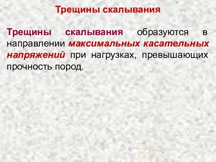 Трещины скалывания Трещины скалывания образуются в направлении максимальных касательных напряжений при нагрузках, превышающих прочность пород.