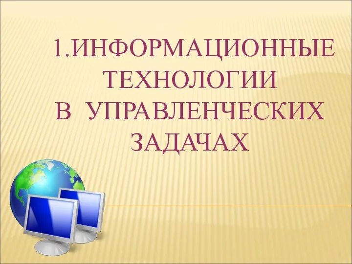 1.ИНФОРМАЦИОННЫЕ ТЕХНОЛОГИИ В УПРАВЛЕНЧЕСКИХ ЗАДАЧАХ