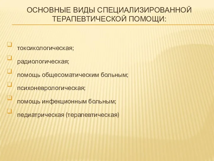 ОСНОВНЫЕ ВИДЫ СПЕЦИАЛИЗИРОВАННОЙ ТЕРАПЕВТИЧЕСКОЙ ПОМОЩИ: токсикологическая; радиологическая; помощь общесоматическим больным; психоневрологическая; помощь инфекционным больным; педиатрическая (терапевтическая)