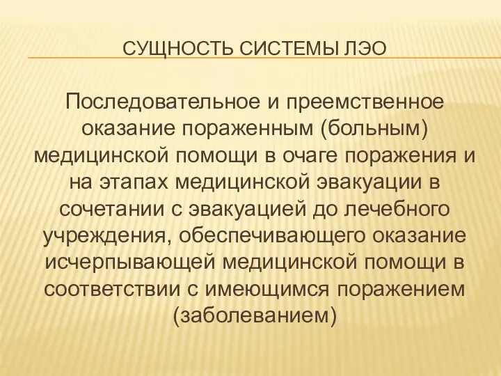 СУЩНОСТЬ СИСТЕМЫ ЛЭО Последовательное и преемственное оказание пораженным (больным) медицинской помощи