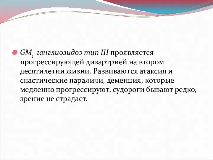 GM1-ганглиозидоз тип III проявляется прогрессирующей дизартрией на втором десятилетии жизни. Развиваются