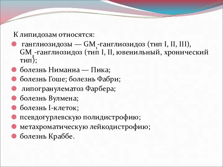 К липидозам относятся: ганглиозидозы — GM1-ганглиозидоз (тип I, II, III), GM2-ганглиозидоз