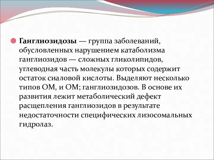 Ганглиозидозы — группа заболеваний, обусловленных нарушением катаболизма ганглиозидов — сложных гликолипидов,