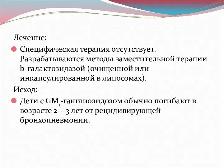 Лечение: Специфическая терапия отсутствует. Разрабатываются методы заместительной терапии b-галактозидазой (очищенной или