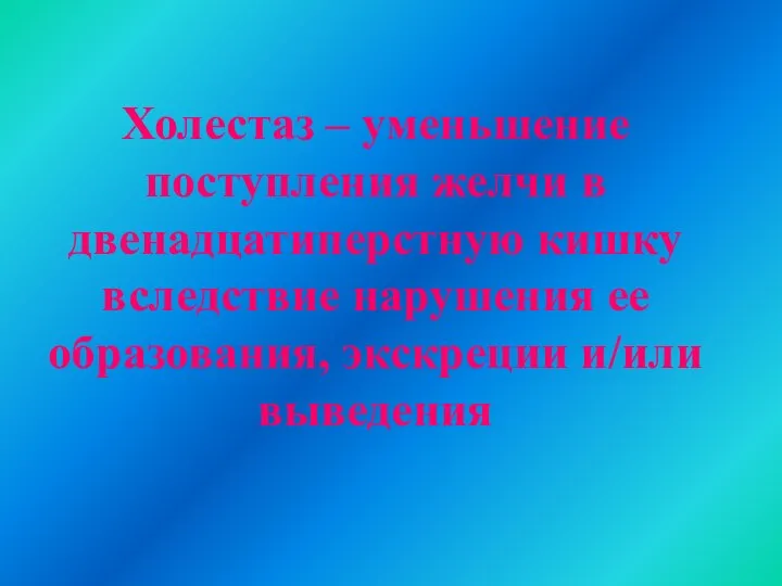 Холестаз – уменьшение поступления желчи в двенадцатиперстную кишку вследствие нарушения ее образования, экскреции и/или выведения