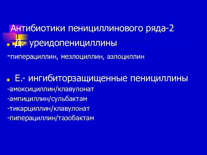 Антибиотики пенициллинового ряда-2 Д.- уреидопенициллины -пиперациллин, мезлоциллин, азлоциллин Е.- ингибиторзащищенные пенициллины -амоксициллин/клавулонат -ампициллин/сульбактам -тикарциллин/клавулонат -пиперациллин/тазобактам