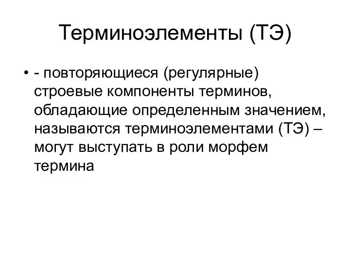 Терминоэлементы (ТЭ) - повторяющиеся (регулярные) строевые компоненты терминов, обладающие определенным значением,