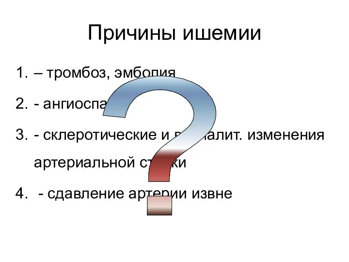 Причины ишемии – тромбоз, эмболия - ангиоспазм - склеротические и воспалит.