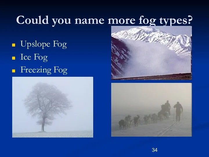 Could you name more fog types? Upslope Fog Ice Fog Freezing Fog