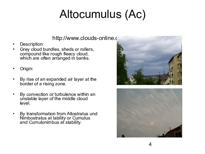 Altocumulus (Ac) http://www.clouds-online.com/index.htm Description: Grey cloud bundles, sheds or rollers, compound