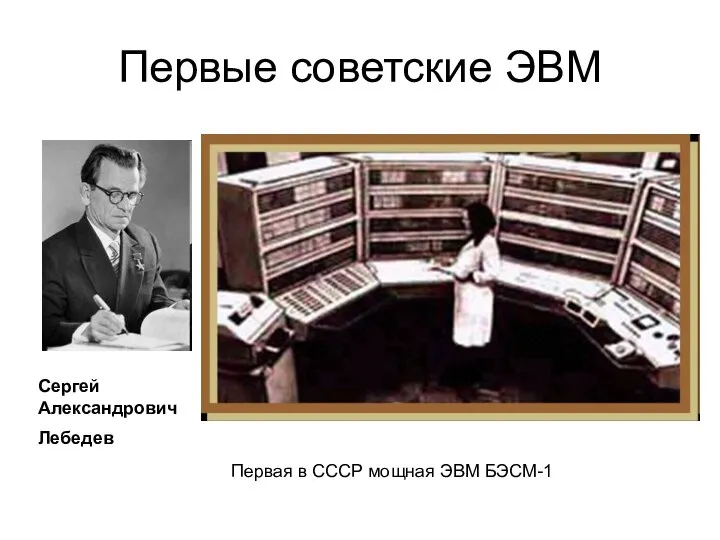 Первые советские ЭВМ Сергей Александрович Лебедев Первая в СССР мощная ЭВМ БЭСМ-1