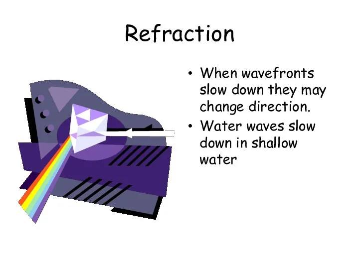 Refraction When wavefronts slow down they may change direction. Water waves slow down in shallow water