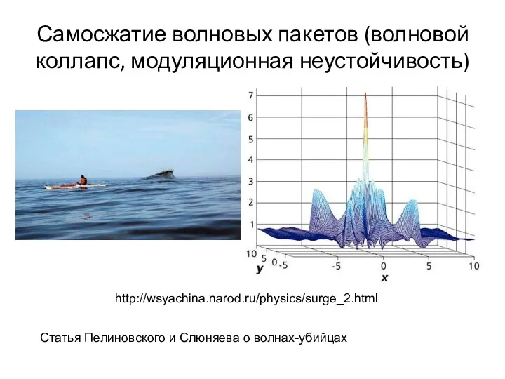 Самосжатие волновых пакетов (волновой коллапс, модуляционная неустойчивость) http://wsyachina.narod.ru/physics/surge_2.html Статья Пелиновского и Слюняева о волнах-убийцах