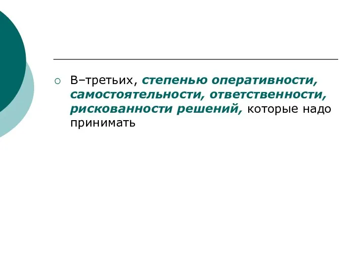 В–третьих, степенью оперативности, самостоятельности, ответственности, рискованности решений, которые надо принимать