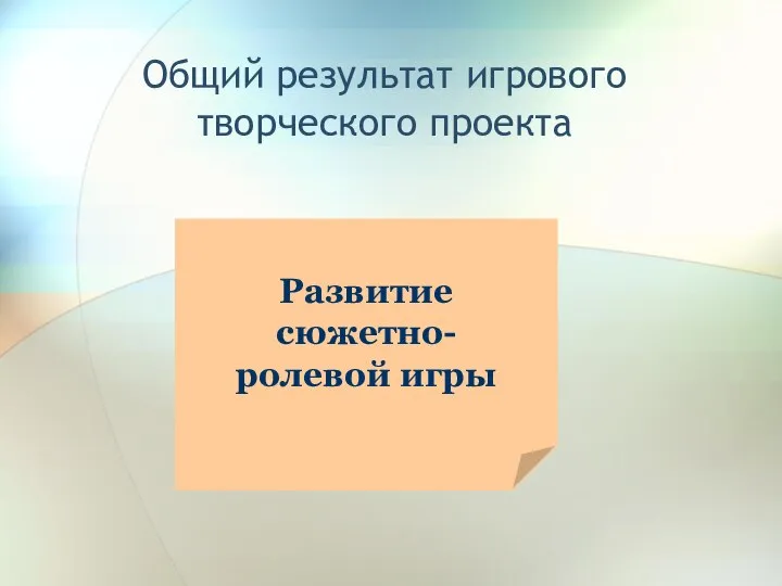 Общий результат игрового творческого проекта Развитие сюжетно- ролевой игры