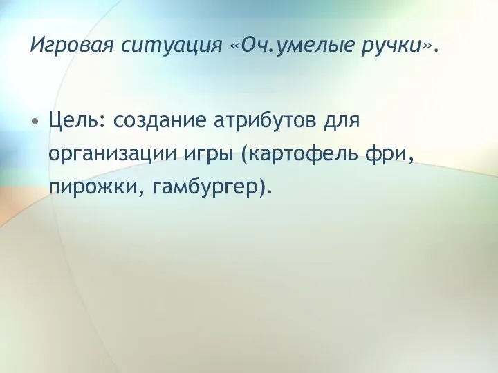 Игровая ситуация «Оч.умелые ручки». Цель: создание атрибутов для организации игры (картофель фри, пирожки, гамбургер).