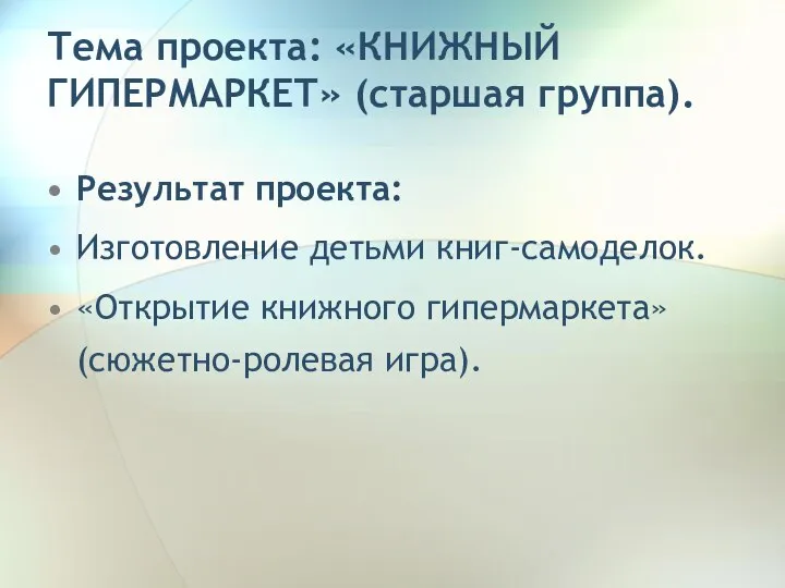 Тема проекта: «КНИЖНЫЙ ГИПЕРМАРКЕТ» (старшая группа). Результат проекта: Изготовление детьми книг-самоделок. «Открытие книжного гипермаркета» (сюжетно-ролевая игра).