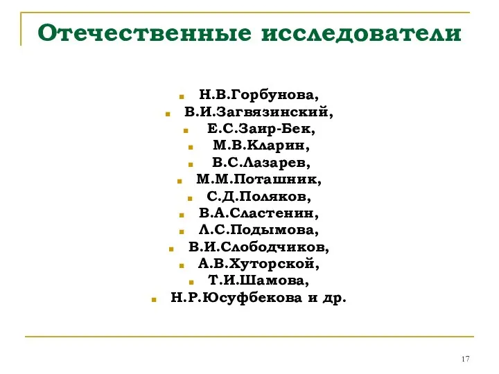 Отечественные исследователи Н.В.Горбунова, В.И.Загвязинский, Е.С.Заир-Бек, М.В.Кларин, В.С.Лазарев, М.М.Поташник, С.Д.Поляков, В.А.Сластенин, Л.С.Подымова,