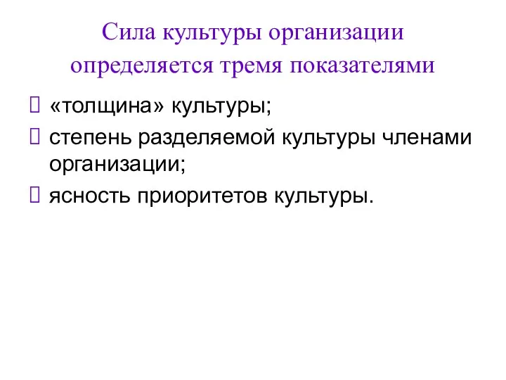 Сила культуры организации определяется тремя показателями «толщина» культуры; степень разделяемой культуры членами организации; ясность приоритетов культуры.