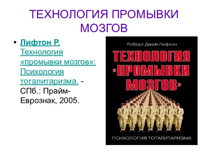 ТЕХНОЛОГИЯ ПРОМЫВКИ МОЗГОВ Лифтон Р. Технология «промывки мозгов»: Психология тоталитаризма. - СПб.: Прайм-Еврознак, 2005.