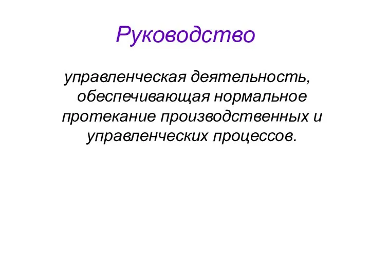 Руководство управленческая деятельность, обеспечивающая нормальное протекание производственных и управленческих процессов.