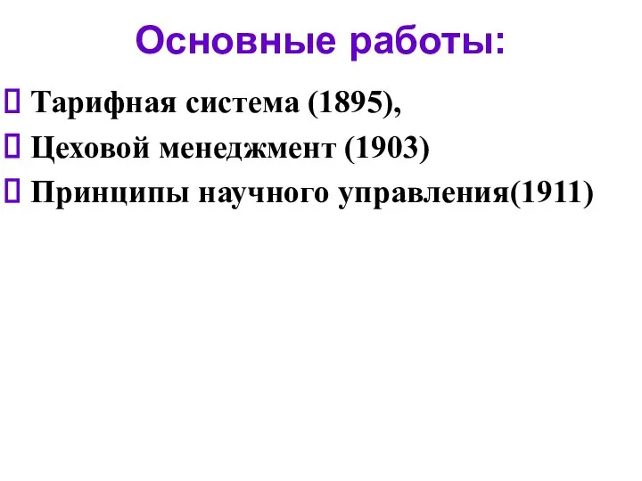 Основные работы: Тарифная система (1895), Цеховой менеджмент (1903) Принципы научного управления(1911)