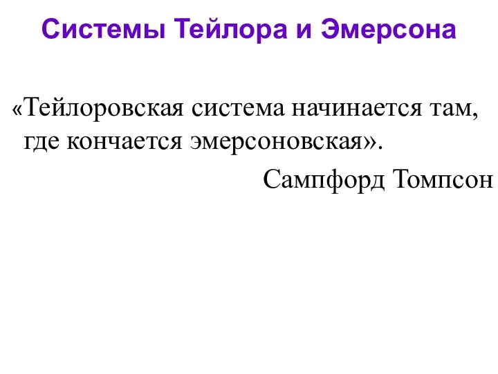 Системы Тейлора и Эмерсона «Тейлоровская система начинается там, где кончается эмерсоновская». Сампфорд Томпсон