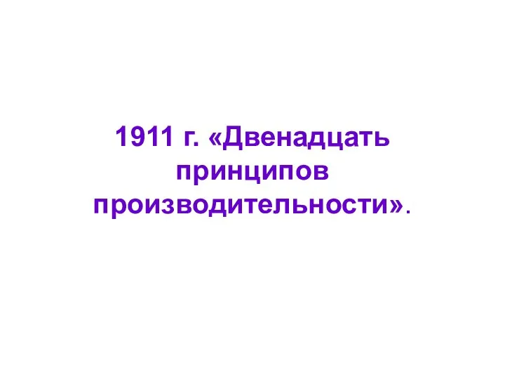 1911 г. «Двенадцать принципов производительности».