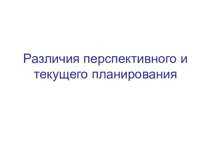 Различия перспективного и текущего планирования