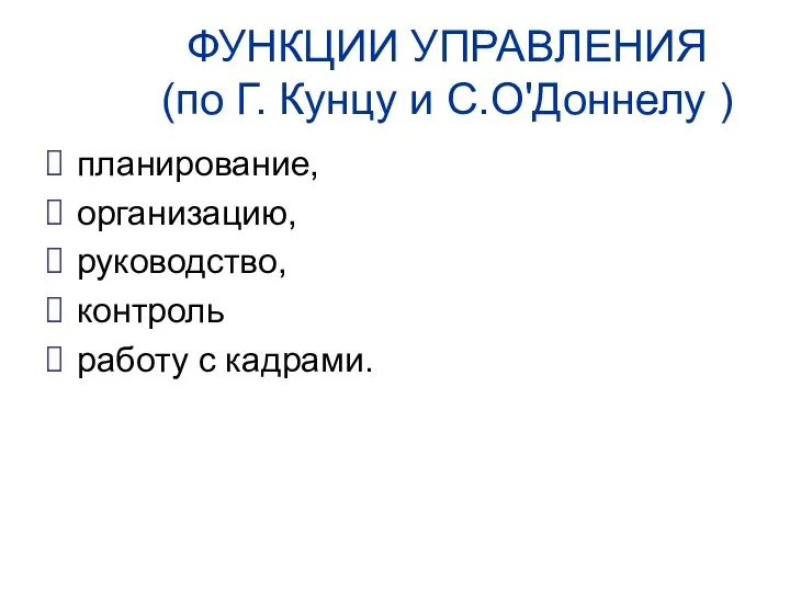 ФУНКЦИИ УПРАВЛЕНИЯ (по Г. Кунцу и С.О'Доннелу ) планирование, организацию, руководство, контроль работу с кадрами.