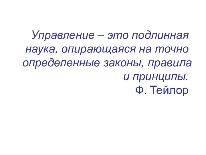 Управление – это подлинная наука, опирающаяся на точно определенные законы, правила и принципы. Ф. Тейлор