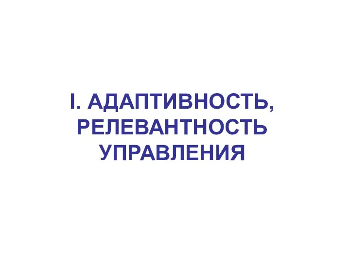 I. АДАПТИВНОСТЬ, РЕЛЕВАНТНОСТЬ УПРАВЛЕНИЯ