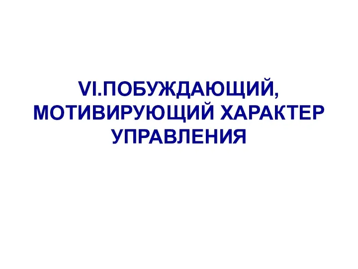 VI.ПОБУЖДАЮЩИЙ, МОТИВИРУЮЩИЙ ХАРАКТЕР УПРАВЛЕНИЯ